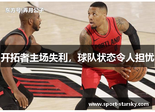 开拓者主场失利，球队状态令人担忧