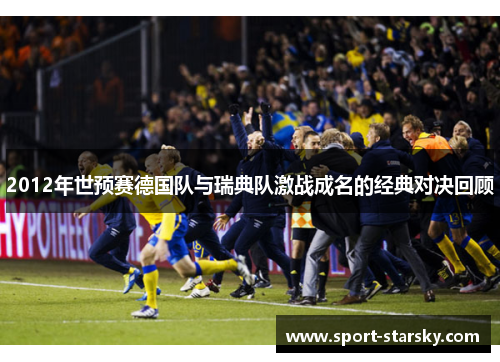 2012年世预赛德国队与瑞典队激战成名的经典对决回顾