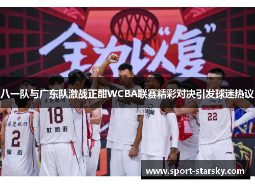 八一队与广东队激战正酣WCBA联赛精彩对决引发球迷热议