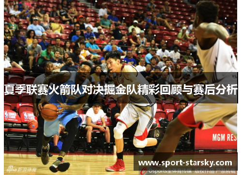 夏季联赛火箭队对决掘金队精彩回顾与赛后分析